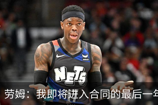 劳姆：我即将进入合同的最后一年，会以队长身份享受这里时光
