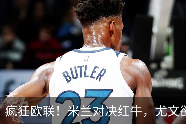 疯狂欧联！米兰对决红牛，尤文欲掀翻西甲铁壁