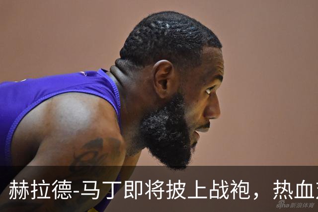 赫拉德-马丁即将披上战袍，热血对决巴黎圣日耳曼！
